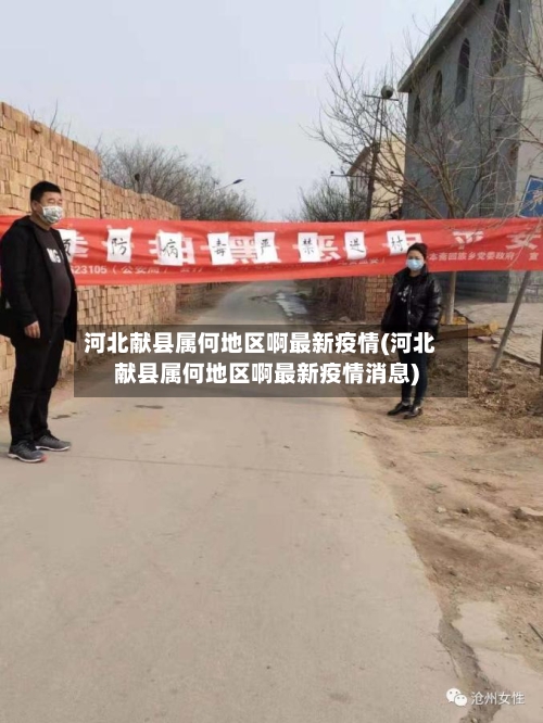 河北献县属何地区啊最新疫情(河北献县属何地区啊最新疫情消息)-第2张图片