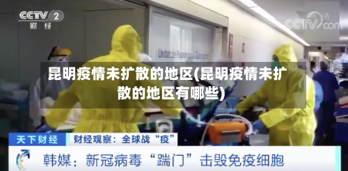 昆明疫情未扩散的地区(昆明疫情未扩散的地区有哪些)-第3张图片