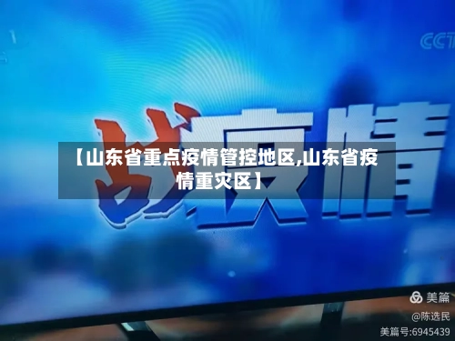 【山东省重点疫情管控地区,山东省疫情重灾区】-第2张图片