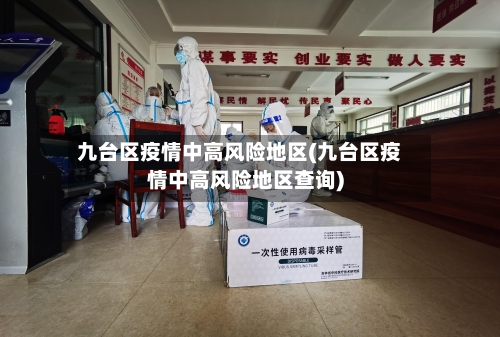 九台区疫情中高风险地区(九台区疫情中高风险地区查询)