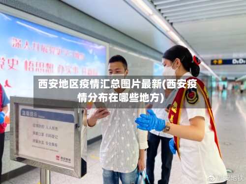 西安地区疫情汇总图片最新(西安疫情分布在哪些地方)-第2张图片