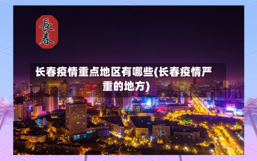 长春疫情重点地区有哪些(长春疫情严重的地方)