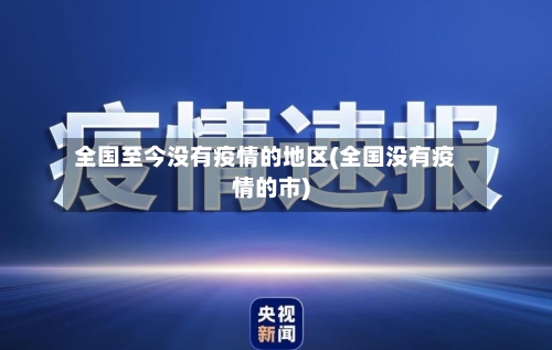 全国至今没有疫情的地区(全国没有疫情的市)