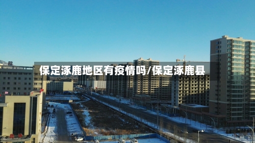 保定涿鹿地区有疫情吗/保定涿鹿县-第2张图片