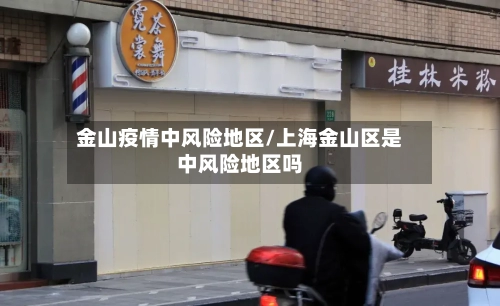 金山疫情中风险地区/上海金山区是中风险地区吗-第2张图片