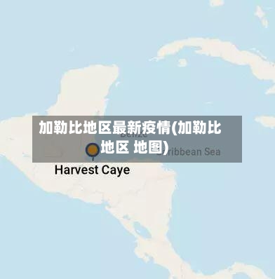 加勒比地区最新疫情(加勒比地区 地图)
