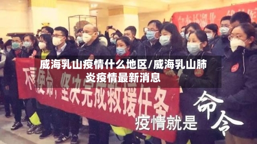 威海乳山疫情什么地区/威海乳山肺炎疫情最新消息-第2张图片