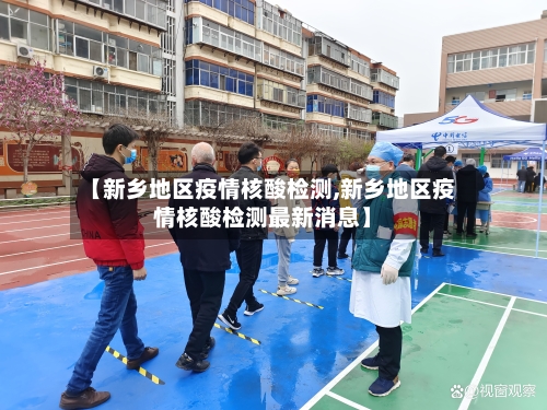 【新乡地区疫情核酸检测,新乡地区疫情核酸检测最新消息】