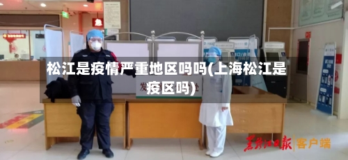 松江是疫情严重地区吗吗(上海松江是疫区吗)-第2张图片
