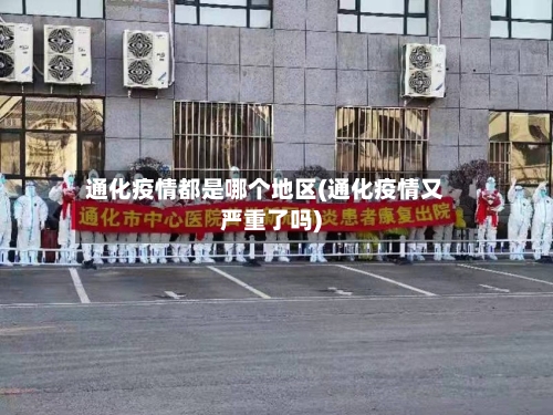 通化疫情都是哪个地区(通化疫情又严重了吗)