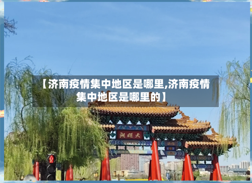 【济南疫情集中地区是哪里,济南疫情集中地区是哪里的】