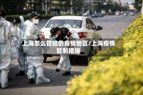 上海怎么管控的疫情地区/上海疫情管制措施