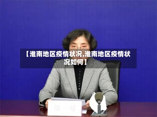 【淮南地区疫情状况,淮南地区疫情状况如何】-第3张图片