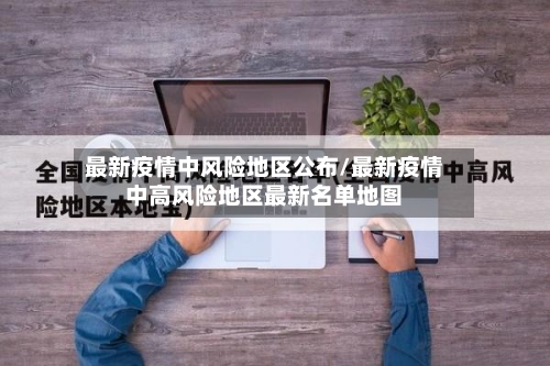 最新疫情中风险地区公布/最新疫情中高风险地区最新名单地图-第2张图片