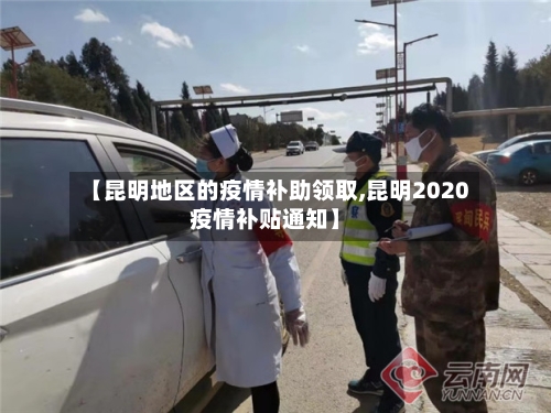 【昆明地区的疫情补助领取,昆明2020疫情补贴通知】