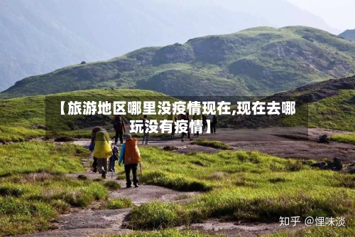 【旅游地区哪里没疫情现在,现在去哪玩没有疫情】