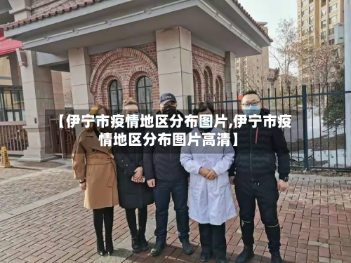 【伊宁市疫情地区分布图片,伊宁市疫情地区分布图片高清】