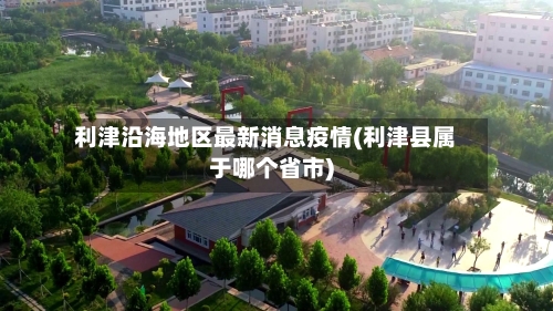 利津沿海地区最新消息疫情(利津县属于哪个省市)