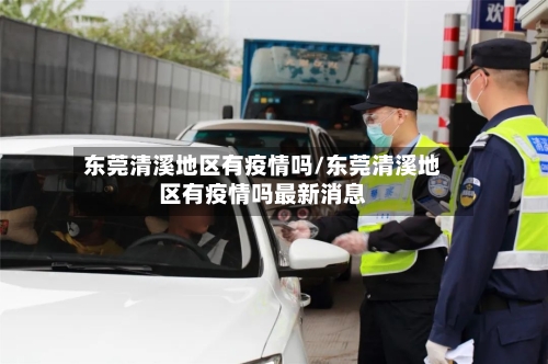 东莞清溪地区有疫情吗/东莞清溪地区有疫情吗最新消息