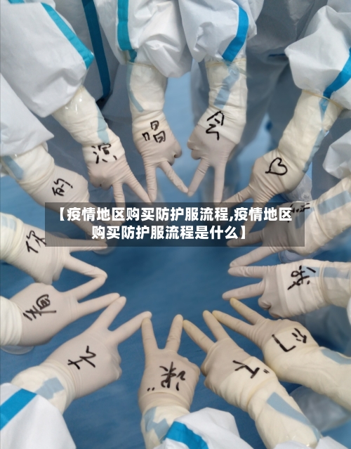 【疫情地区购买防护服流程,疫情地区购买防护服流程是什么】