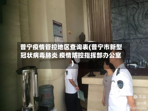 普宁疫情管控地区查询表(普宁市新型冠状病毒肺炎 疫情防控指挥部办公室)