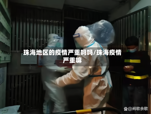 珠海地区的疫情严重吗吗/珠海疫情严重嘛