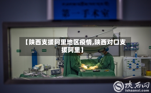 【陕西支援阿里地区疫情,陕西对口支援阿里】