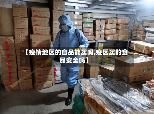 【疫情地区的食品能买吗,疫区买的食品安全吗】