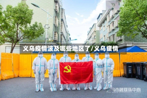义乌疫情波及哪些地区了/义乌疲情