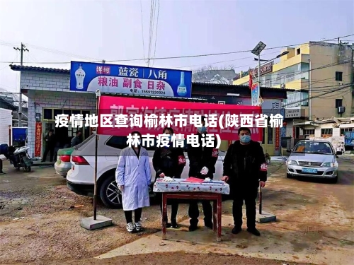 疫情地区查询榆林市电话(陕西省榆林市疫情电话)