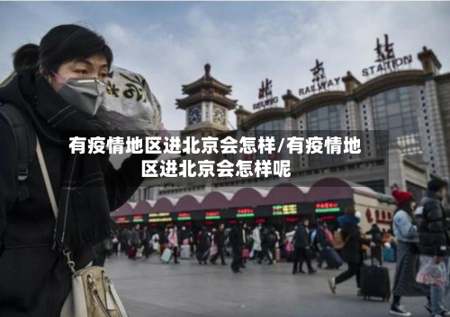 有疫情地区进北京会怎样/有疫情地区进北京会怎样呢-第3张图片
