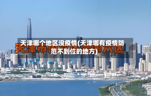 天津哪个地区没疫情(天津哪有疫情防范不到位的地方)