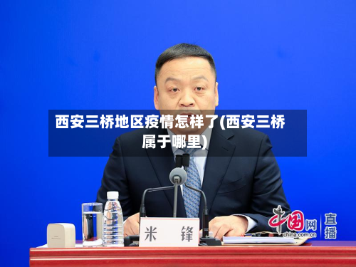 西安三桥地区疫情怎样了(西安三桥属于哪里)