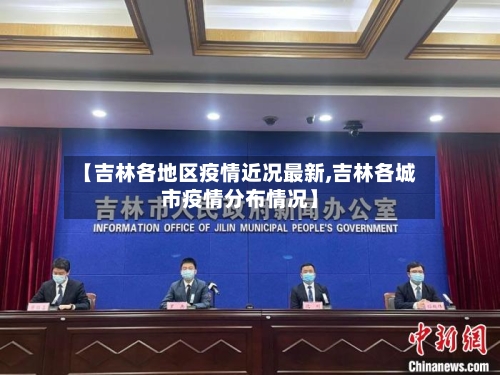 【吉林各地区疫情近况最新,吉林各城市疫情分布情况】-第2张图片