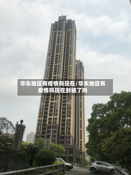 华东地区有疫情吗现在/华东地区有疫情吗现在封城了吗