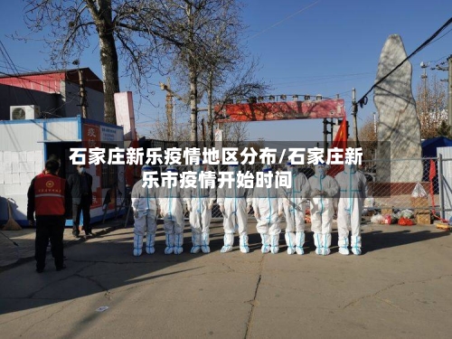 石家庄新乐疫情地区分布/石家庄新乐市疫情开始时间