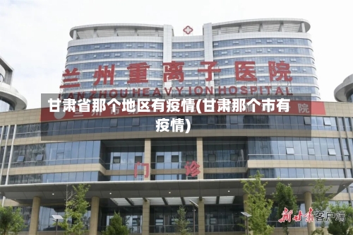 甘肃省那个地区有疫情(甘肃那个市有疫情)