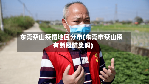 东莞茶山疫情地区分布(东莞市茶山镇有新冠肺炎吗)
