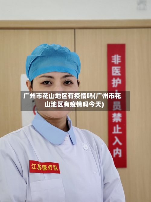 广州市花山地区有疫情吗(广州市花山地区有疫情吗今天)-第3张图片