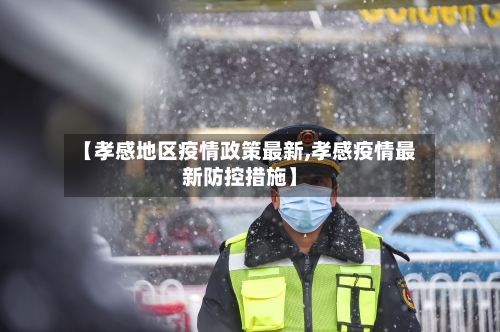 【孝感地区疫情政策最新,孝感疫情最新防控措施】-第2张图片