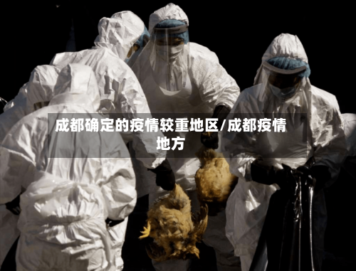 成都确定的疫情较重地区/成都疫情地方-第2张图片