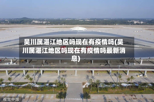 吴川属湛江地区吗现在有疫情吗(吴川属湛江地区吗现在有疫情吗最新消息)-第3张图片