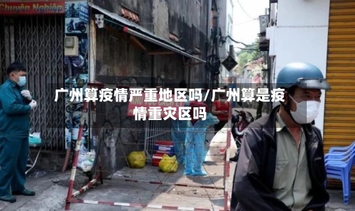 广州算疫情严重地区吗/广州算是疫情重灾区吗-第2张图片