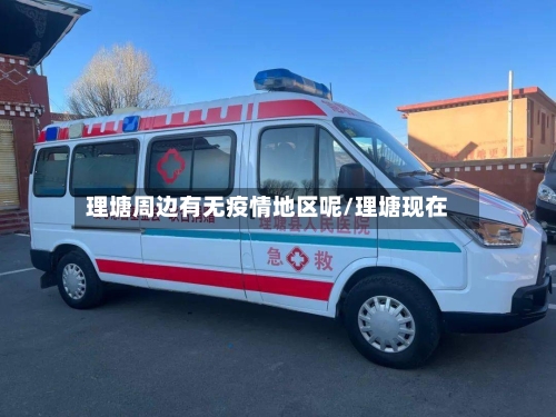 理塘周边有无疫情地区呢/理塘现在