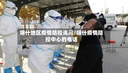 喀什地区疫情防控询问/喀什疫情防控中心的电话-第3张图片