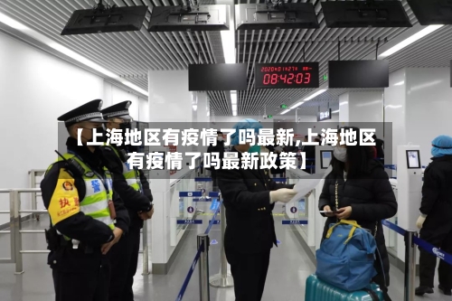 【上海地区有疫情了吗最新,上海地区有疫情了吗最新政策】