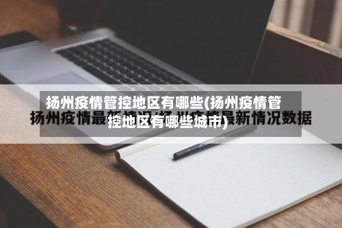 扬州疫情管控地区有哪些(扬州疫情管控地区有哪些城市)