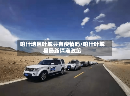 喀什地区叶城县有疫情吗/喀什叶城县最新隔离政策-第2张图片