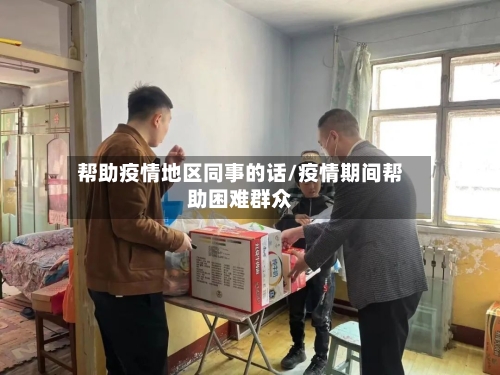 帮助疫情地区同事的话/疫情期间帮助困难群众-第2张图片