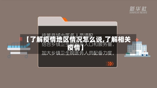 【了解疫情地区情况怎么说,了解相关疫情】
